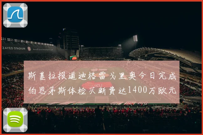 斯基拉报道迪格雷戈里奥今日完成伯恩茅斯体检买断费达1400万欧元