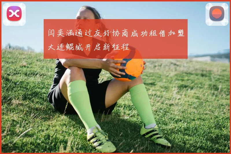 闫奕涵通过友好协商成功租借加盟大连鲲城开启新征程