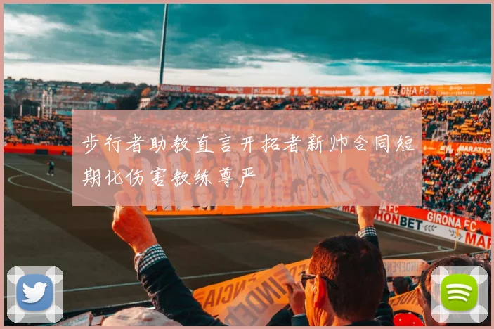 步行者助教直言开拓者新帅合同短期化伤害教练尊严