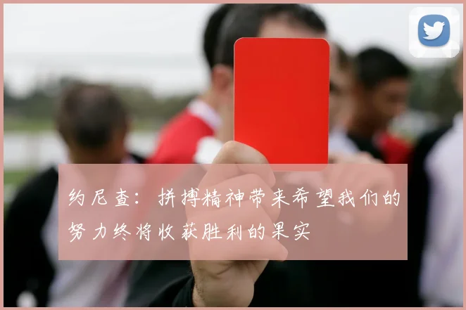约尼查：拼搏精神带来希望我们的努力终将收获胜利的果实