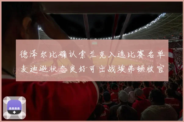 德泽尔比确认索兰克入选比赛名单麦迪逊状态良好可出战埃弗顿收官战