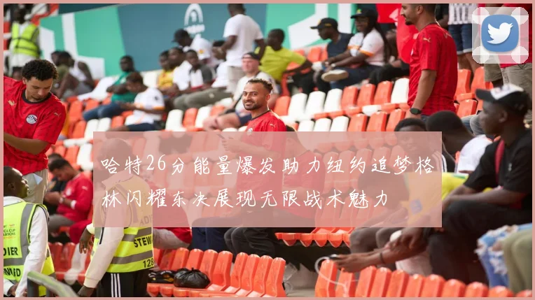 哈特26分能量爆发助力纽约追梦格林闪耀东决展现无限战术魅力