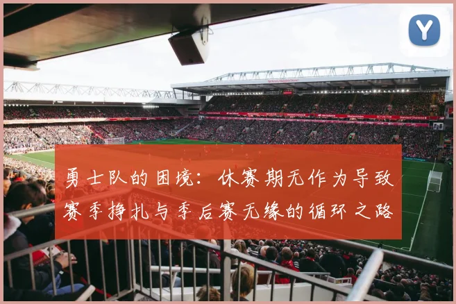 勇士队的困境：休赛期无作为导致赛季挣扎与季后赛无缘的循环之路