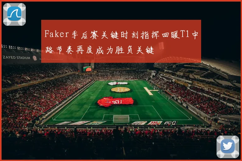 Faker季后赛关键时刻指挥回暖T1中路节奏再度成为胜负关键