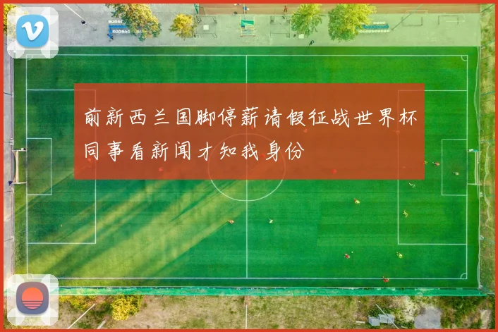 前新西兰国脚停薪请假征战世界杯同事看新闻才知我身份