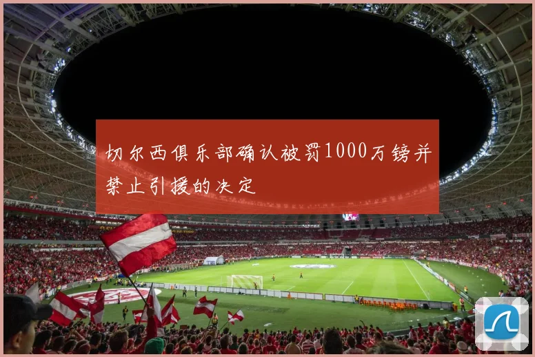 切尔西俱乐部确认被罚1000万镑并禁止引援的决定