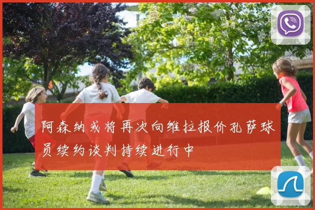 阿森纳或将再次向维拉报价孔萨球员续约谈判持续进行中