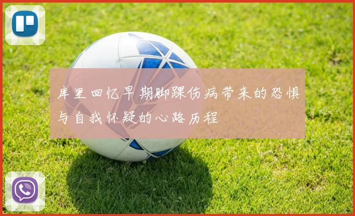 库里回忆早期脚踝伤病带来的恐惧与自我怀疑的心路历程