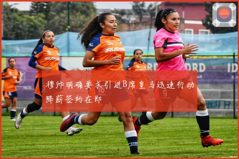 穆帅明确要求引进B席皇马迅速行动降薪签约在即