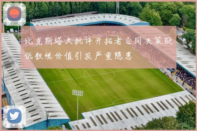 比克斯塔夫批评开拓者合同决策贬低教练价值引发严重隐患