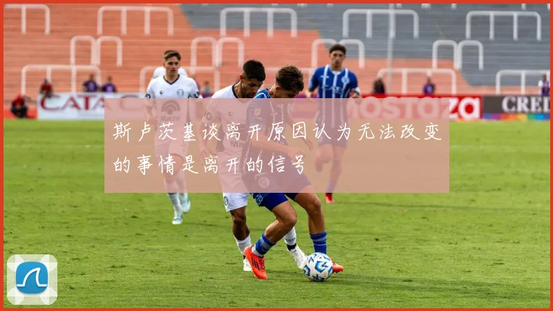 斯卢茨基谈离开原因认为无法改变的事情是离开的信号